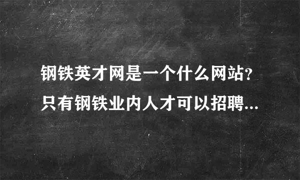 钢铁英才网是一个什么网站？只有钢铁业内人才可以招聘找工作吗？