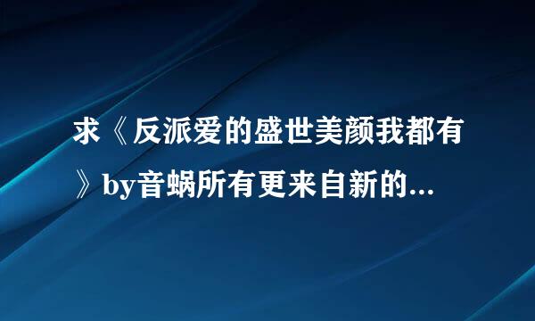 求《反派爱的盛世美颜我都有》by音蜗所有更来自新的txt。