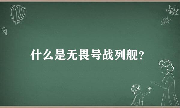 什么是无畏号战列舰？