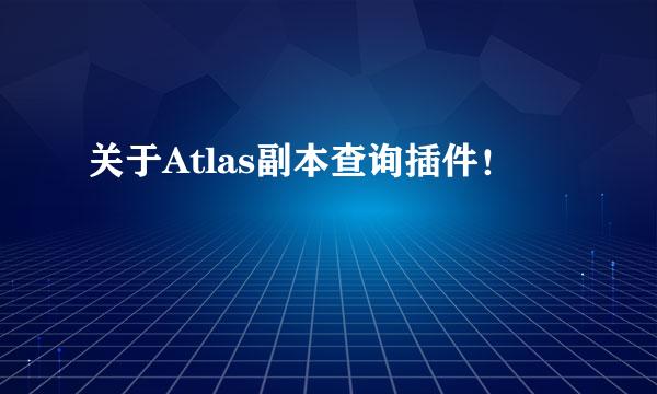 关于Atlas副本查询插件！