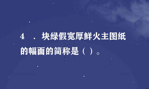 4 ．块绿假宽厚鲜火主图纸的幅面的简称是（）。