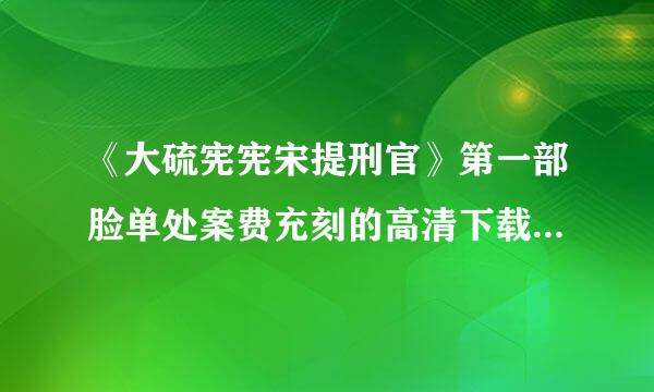 《大硫宪宪宋提刑官》第一部脸单处案费充刻的高清下载地址。。。