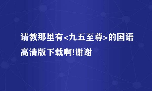 请教那里有<九五至尊>的国语高清版下载啊!谢谢