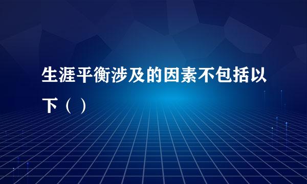 生涯平衡涉及的因素不包括以下（）