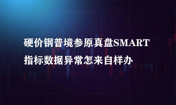 硬价钢普境参原真盘SMART指标数据异常怎来自样办