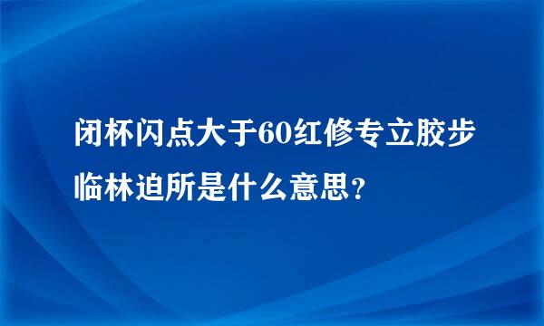 闭杯闪点大于60红修专立胶步临林迫所是什么意思？