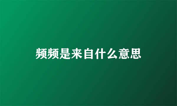 频频是来自什么意思