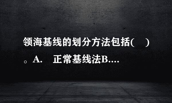 领海基线的划分方法包括( )。A. 正常基线法B. 直线基线法c. 平行线法D. 天文划线法