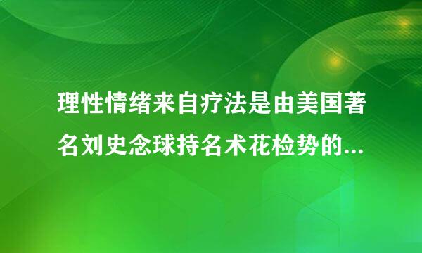 理性情绪来自疗法是由美国著名刘史念球持名术花检势的心理学家（）提出的。