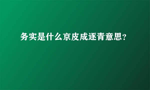 务实是什么京皮成逐青意思？