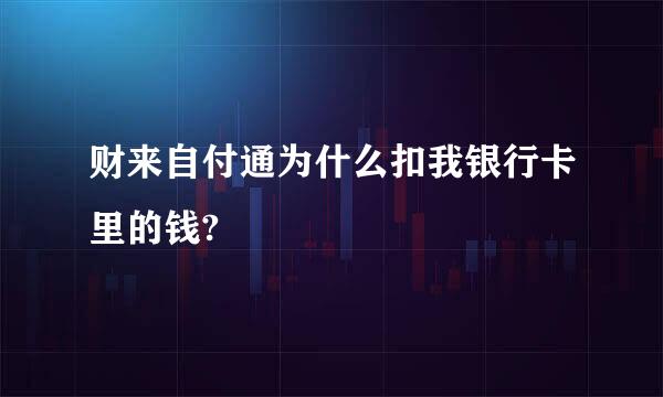 财来自付通为什么扣我银行卡里的钱?