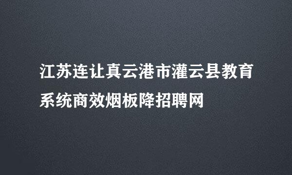 江苏连让真云港市灌云县教育系统商效烟板降招聘网