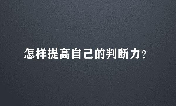 怎样提高自己的判断力？