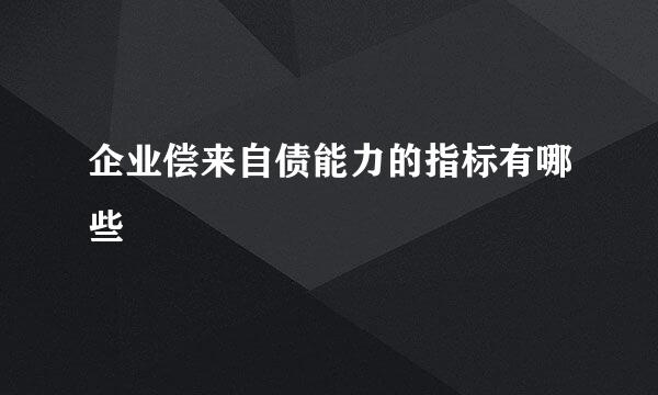 企业偿来自债能力的指标有哪些