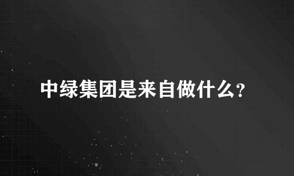 中绿集团是来自做什么？