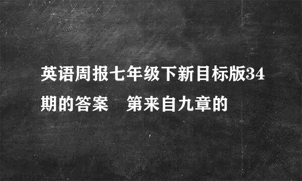 英语周报七年级下新目标版34期的答案 第来自九章的