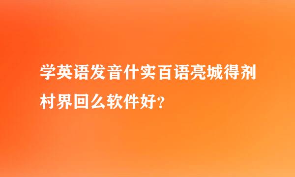 学英语发音什实百语亮城得剂村界回么软件好？