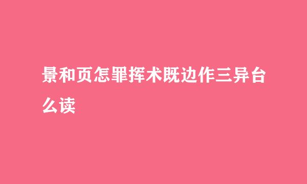 景和页怎罪挥术既边作三异台么读