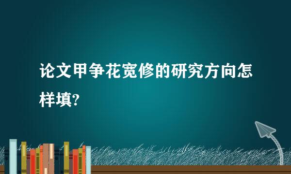 论文甲争花宽修的研究方向怎样填?