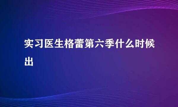 实习医生格蕾第六季什么时候出