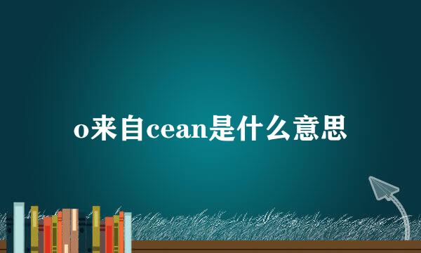 o来自cean是什么意思