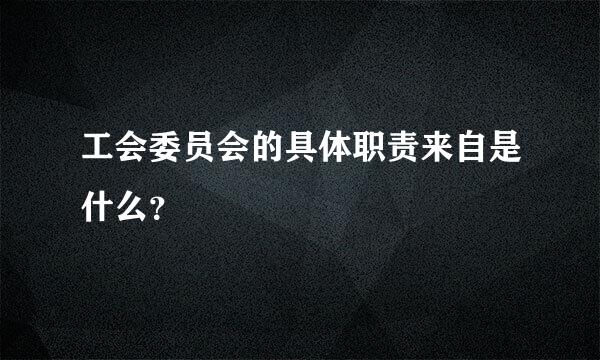 工会委员会的具体职责来自是什么？