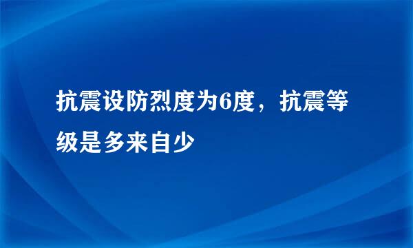 抗震设防烈度为6度，抗震等级是多来自少