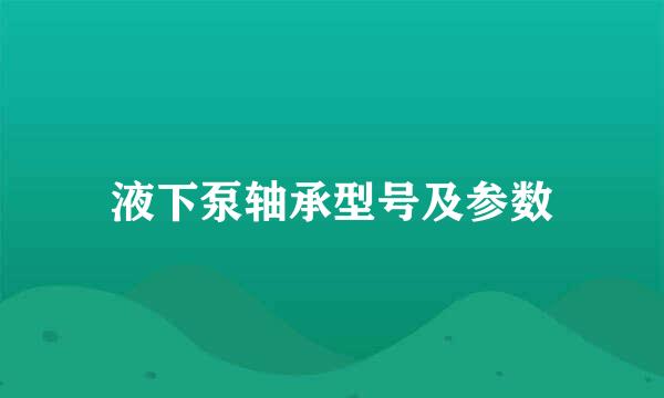 液下泵轴承型号及参数