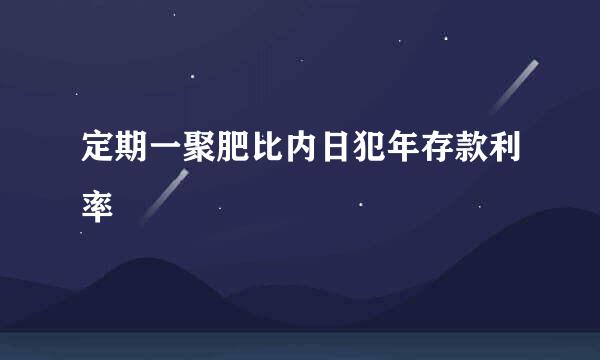 定期一聚肥比内日犯年存款利率