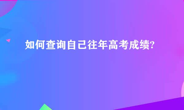 如何查询自己往年高考成绩?