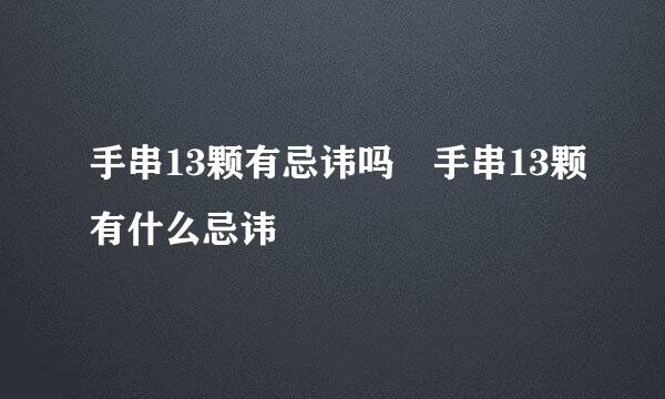 手串13颗有忌讳吗 手串13颗有什么忌讳