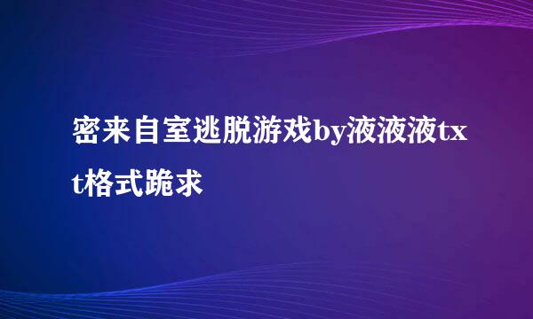 密来自室逃脱游戏by液液液txt格式跪求