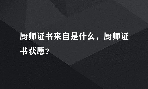 厨师证书来自是什么，厨师证书获愿？