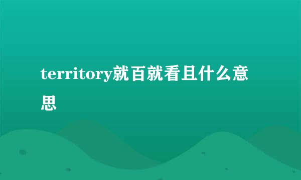 territory就百就看且什么意思