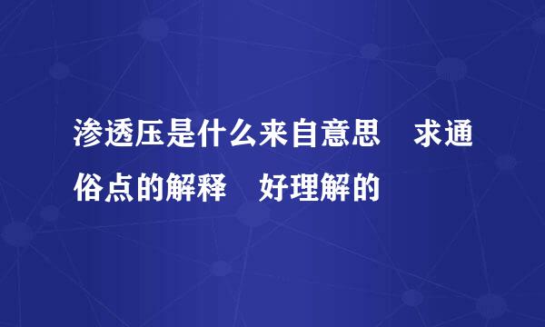 渗透压是什么来自意思 求通俗点的解释 好理解的