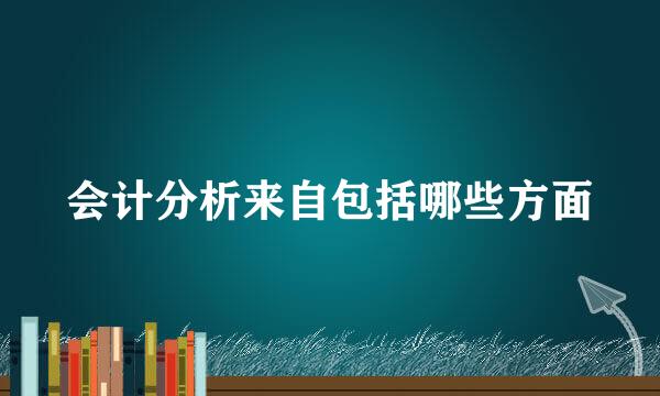 会计分析来自包括哪些方面