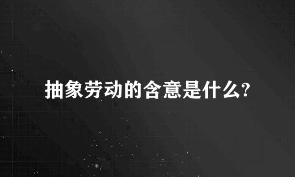 抽象劳动的含意是什么?