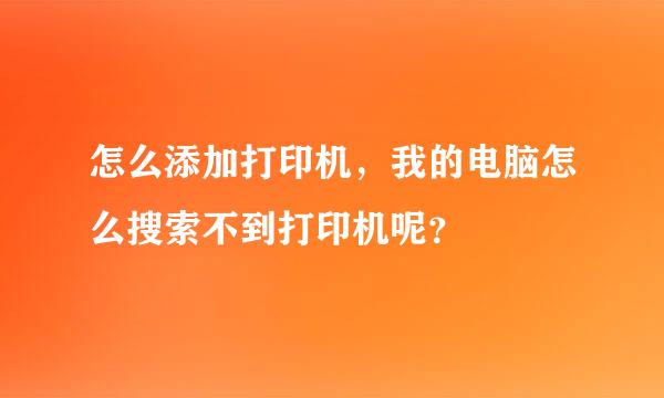 怎么添加打印机，我的电脑怎么搜索不到打印机呢？