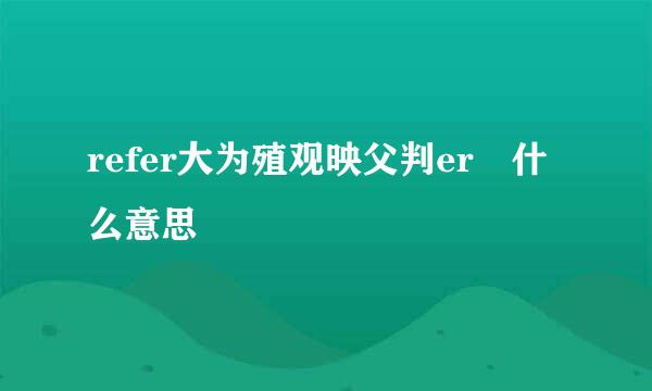 refer大为殖观映父判er 什么意思