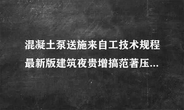 混凝土泵送施来自工技术规程最新版建筑夜贵增搞范著压板工程介绍？