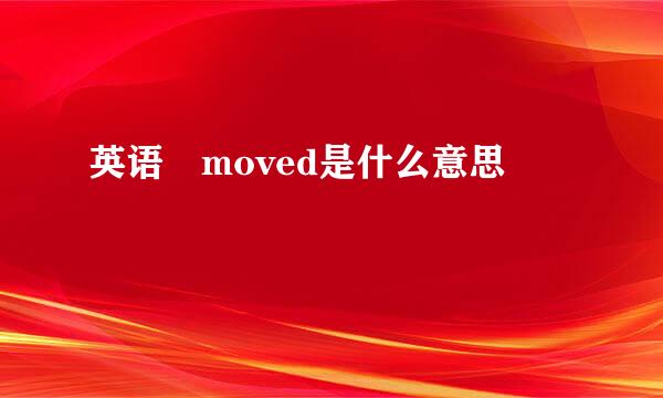 英语 moved是什么意思