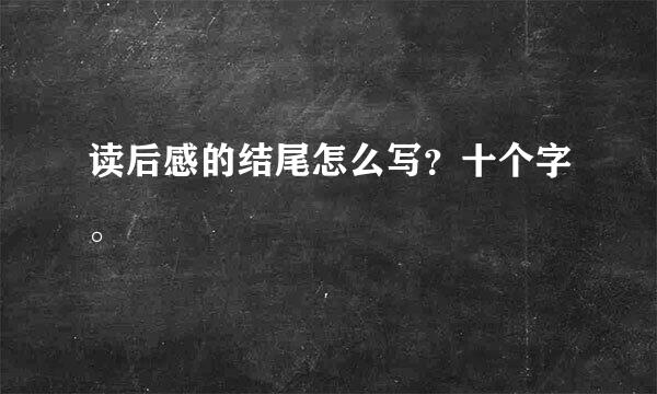 读后感的结尾怎么写？十个字。