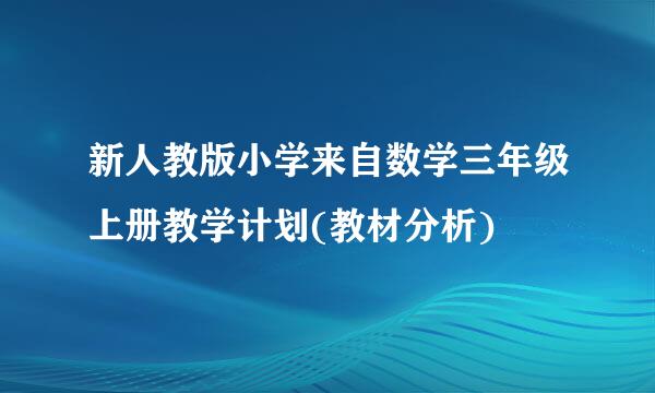 新人教版小学来自数学三年级上册教学计划(教材分析)