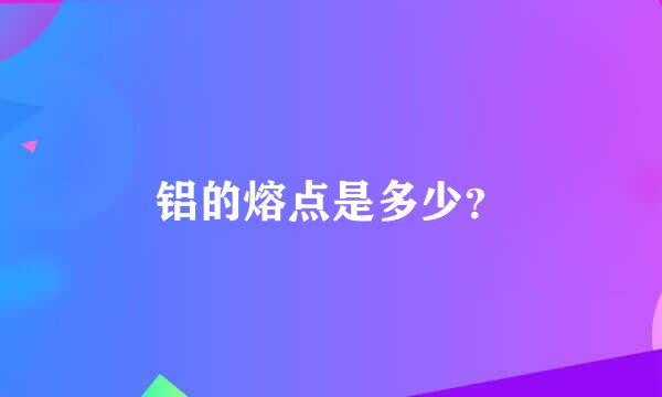 铝的熔点是多少？