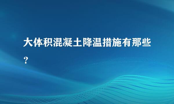 大体积混凝土降温措施有那些？