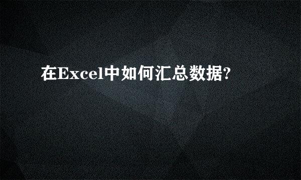 在Excel中如何汇总数据?