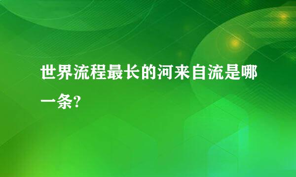 世界流程最长的河来自流是哪一条?