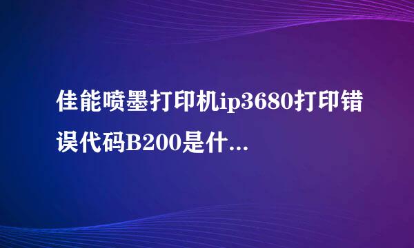 佳能喷墨打印机ip3680打印错误代码B200是什么意思?由什么原因造成的?