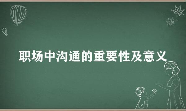 职场中沟通的重要性及意义