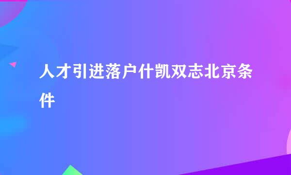 人才引进落户什凯双志北京条件